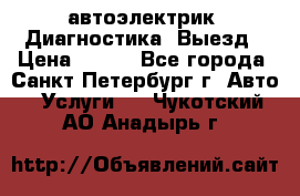 автоэлектрик. Диагностика. Выезд › Цена ­ 500 - Все города, Санкт-Петербург г. Авто » Услуги   . Чукотский АО,Анадырь г.